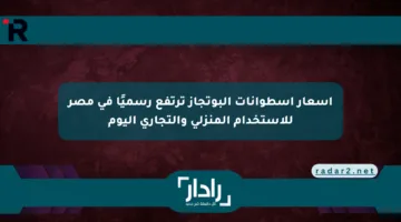 أسعار أسطوانات البوتجاز ترتفع رسميًا في مصر للاستخدام المنزلي والتجاري اليوم